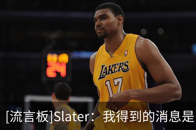 [流言板]Slater：我得到的消息是，勇士追求詹姆斯暂无任何进展